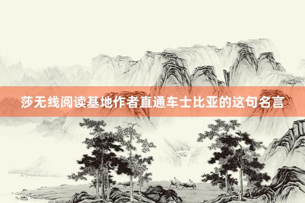 莎无线阅读基地作者直通车士比亚的这句名言
